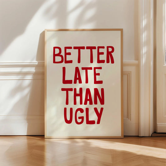 Better Late Than Ugly Print