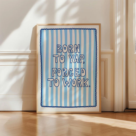 Born To Yap, Forced To Work Print