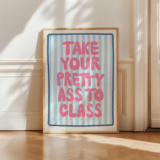 Take Your Pretty Ass To Class Print