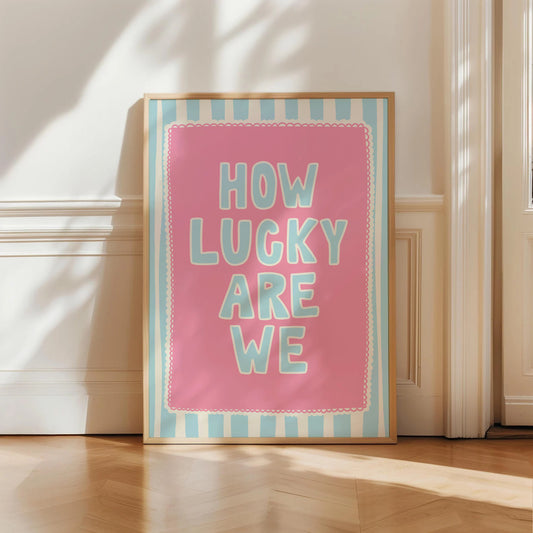 How Lucky Are We Print