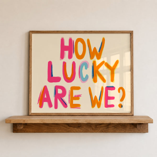 How Lucky Are We Print